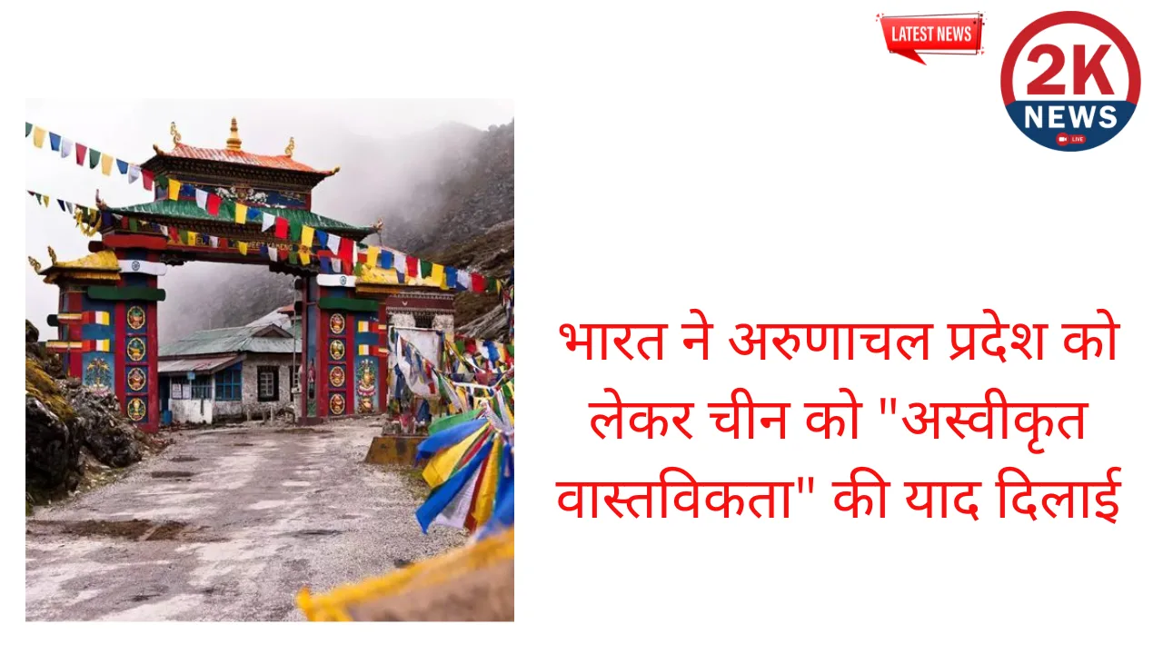 भारत ने अरुणाचल प्रदेश को लेकर चीन को अस्वीकृत वास्तविकता की याद दिलाई