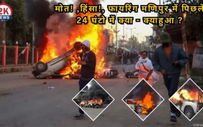 मोत! ,हिंसा!, फायरिंग मणिपुर में पिछले 24 घंटो में क्याक्याहुआ ?
